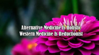 Alternative Medicine Is Holistic | Western Medicine Is Reductionist