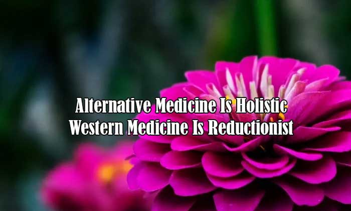 Alternative Medicine Is Holistic | Western Medicine Is Reductionist