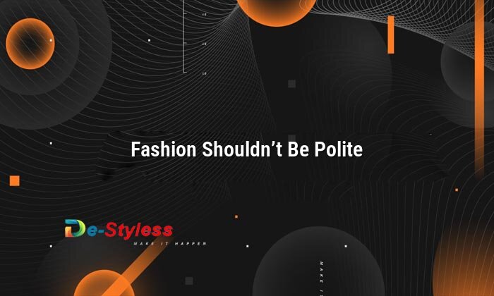 fashion shouldn’t be polite