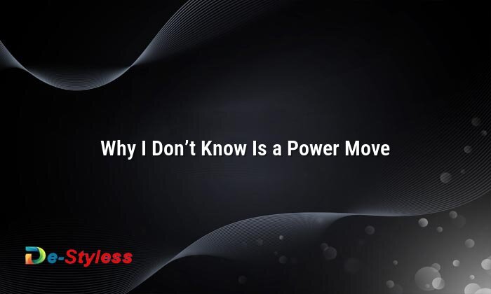 why i don’t know is a power move