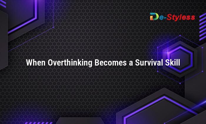 when overthinking becomes a survival skill