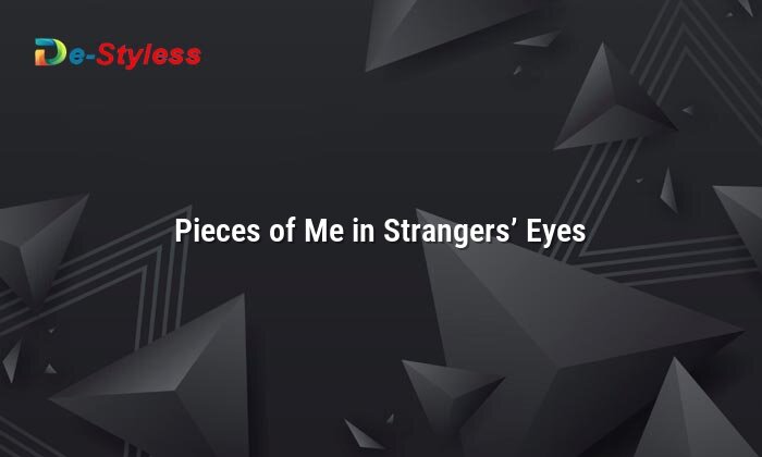 pieces of me in strangers’ eyes