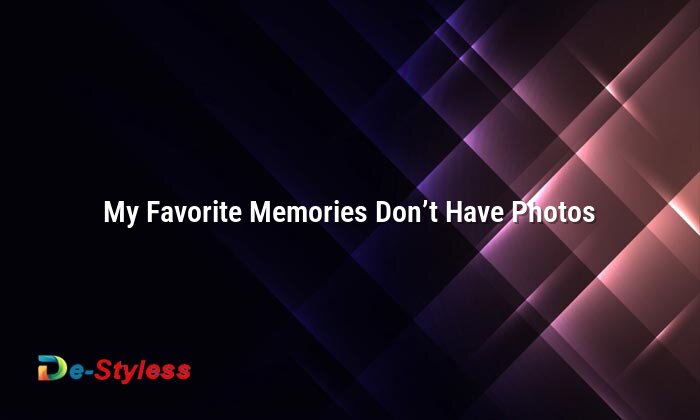 my favorite memories don’t have photos