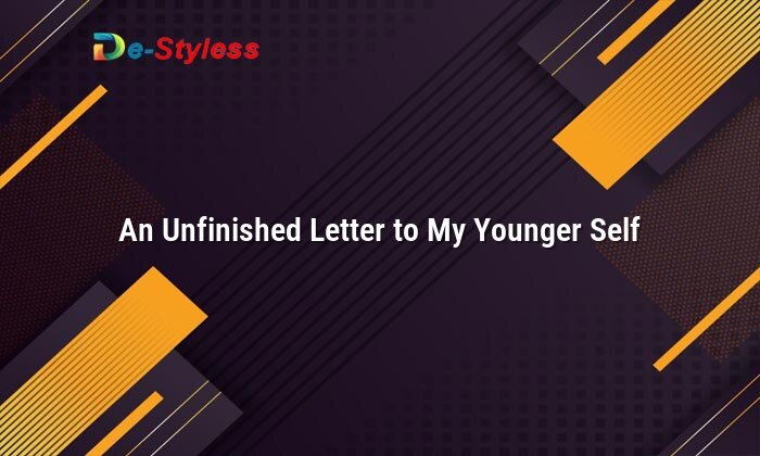 an unfinished letter to my younger self
